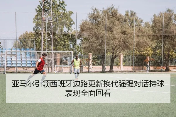 亚马尔引领西班牙边路更新换代强强对话持球表现全面回看